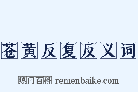 苍黄反复反义词是什么意思的图片